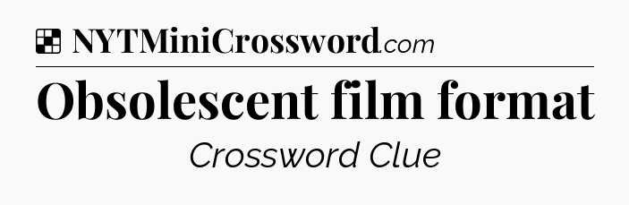 Solution: Obsolescent film format - NYT Crossword