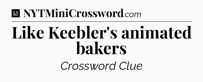 Like Keebler's animated bakers - LA Times Crossword