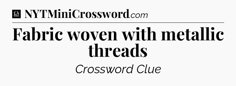 Fabric woven with metallic threads - LA Times Crossword