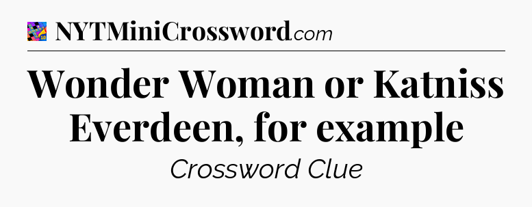 Wonder Woman or Katniss Everdeen, for example Crossword Clue