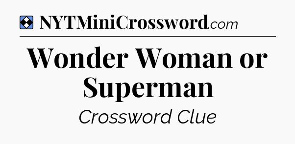 Solution: Wonder Woman or Superman - NYT Mini Crossword
