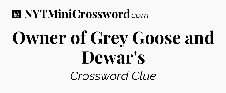 Owner of Grey Goose and Dewar's - LA Times Crossword