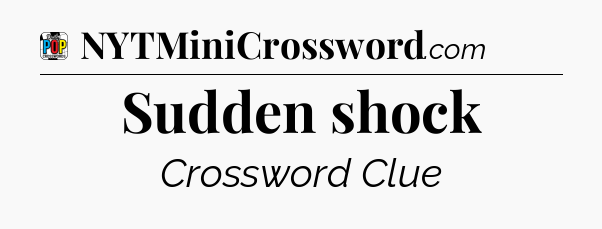 Sudden shock Crossword Clue