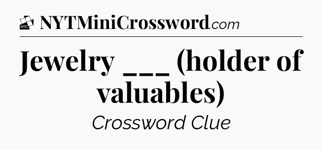 Jewelry ___ (holder of valuables) - Daily Themed Classic Crossword