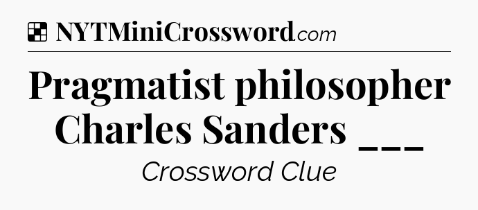 Solution: Pragmatist philosopher Charles Sanders ___ - NYT Crossword