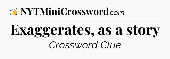 Exaggerates, as a story - 7 Little Words