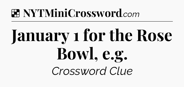Solution: January 1 for the Rose Bowl, e.g - NYT Crossword