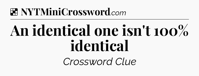 Solution: An identical one isn't 100% identical - NYT Crossword