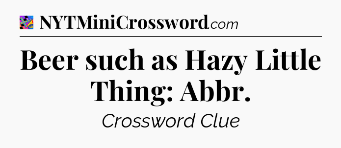 Beer such as Hazy Little Thing: Abbr Crossword Clue