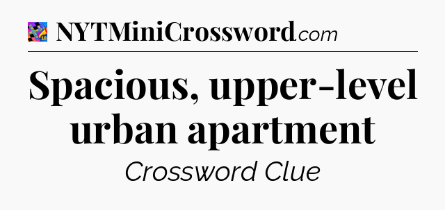 Spacious, upper-level urban apartment Crossword Clue