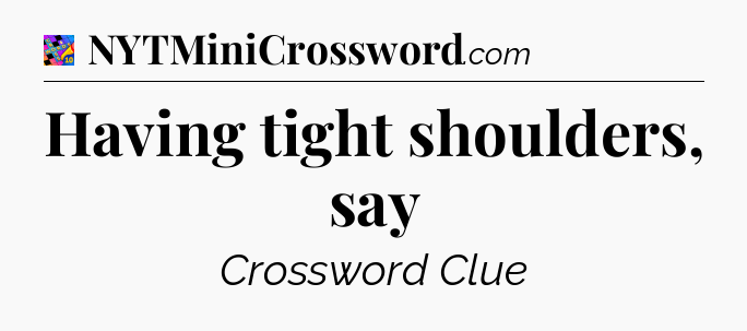Having tight shoulders, say Crossword Clue