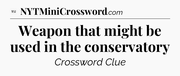 Weapon that might be used in the conservatory - WSJ Crossword