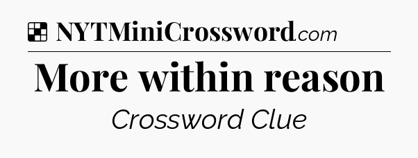 Solution: More within reason - NYT Crossword