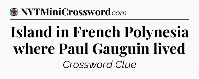 Island in French Polynesia where Paul Gauguin lived Crossword Clue