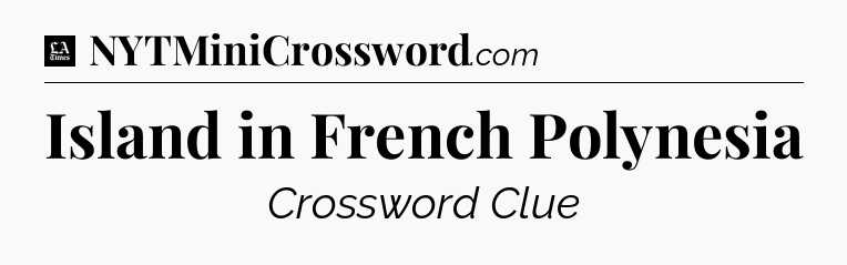 Island in French Polynesia - LA Times Crossword