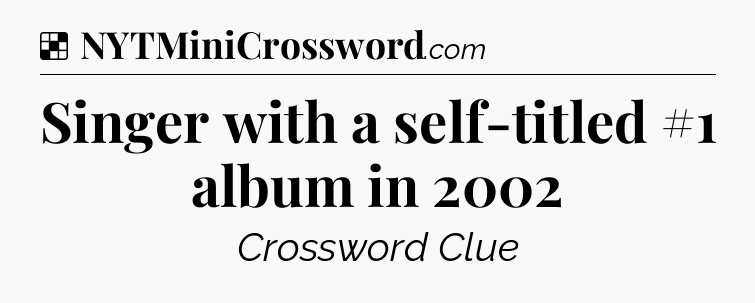 Solution: Singer with a self-titled #1 album in 2002 - NYT Crossword