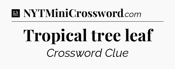 Tropical tree leaf - LA Times Crossword