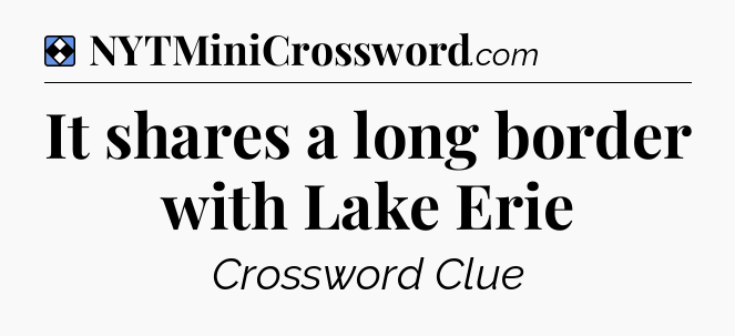 Solution: It shares a long border with Lake Erie - NYT Mini Crossword