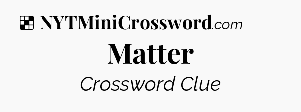Solution: Matter - NYT Crossword