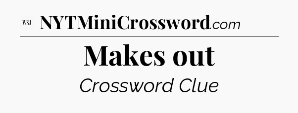 Makes out - WSJ Crossword