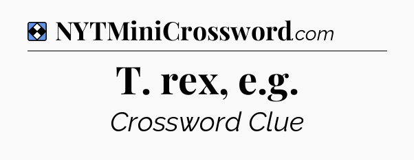 Solution: T. rex, e.g - NYT Mini Crossword
