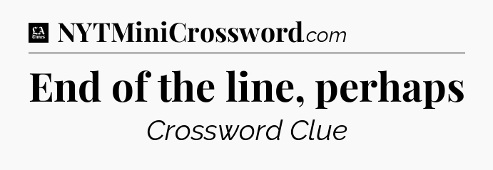 End of the line, perhaps - LA Times Crossword