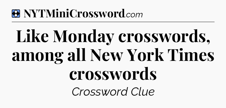 Solution: Like Monday crosswords, among all New York Times crosswords - NYT Mini Crossword