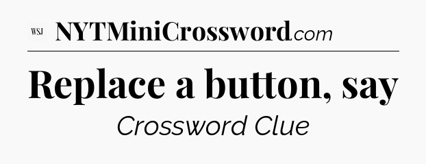 Replace a button, say - WSJ Crossword
