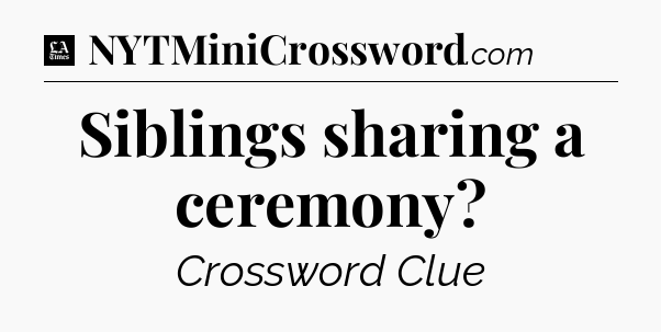 Siblings sharing a ceremony - LA Times Crossword