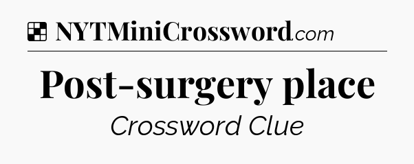 Solution: Post-surgery place - NYT Crossword