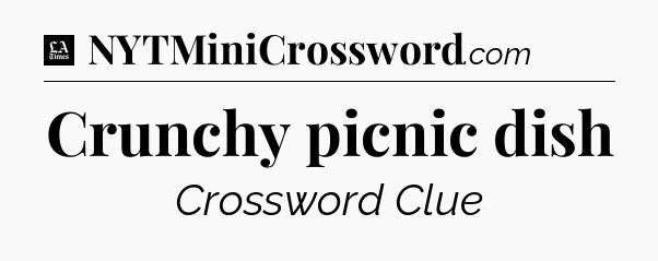 Crunchy picnic dish - LA Times Crossword