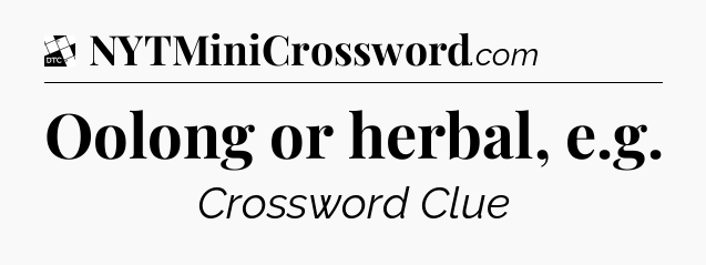 Oolong or herbal, e.g - Daily Themed Classic Crossword