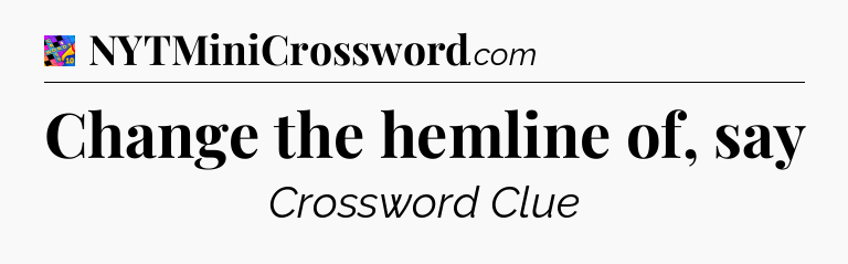 Change the hemline of, say Crossword Clue