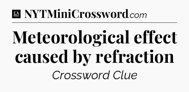 Meteorological effect caused by refraction - LA Times Crossword