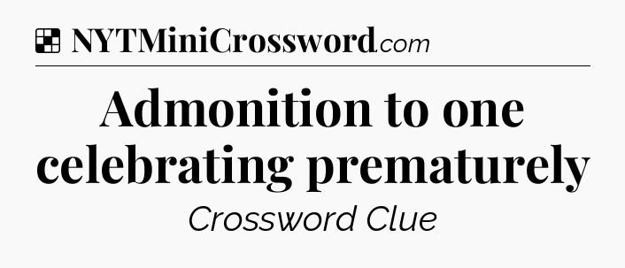 Solution: Admonition to one celebrating prematurely - NYT Crossword