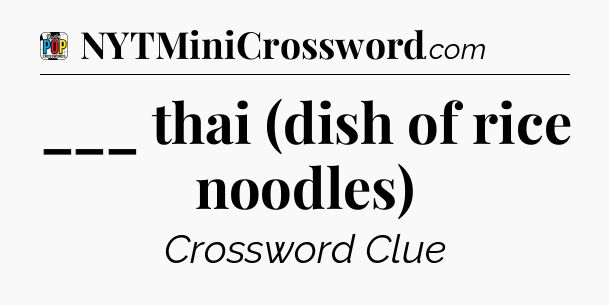 ___ thai (dish of rice noodles) Crossword Clue