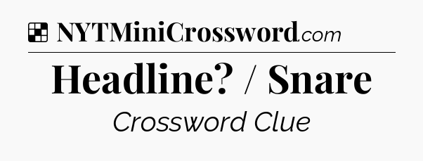Solution: Headline? / Snare - NYT Crossword