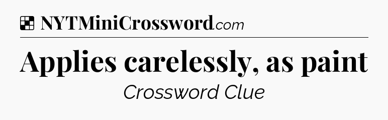 Solution: Applies carelessly, as paint - NYT Crossword