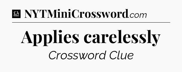Applies carelessly - LA Times Crossword