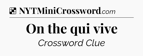 Solution: On the qui vive - NYT Crossword