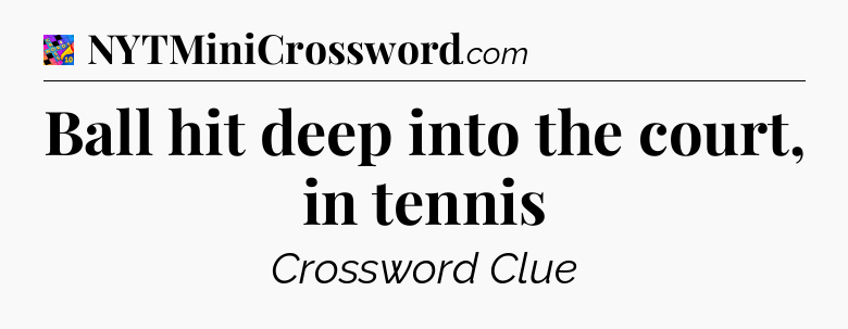 Ball hit deep into the court, in tennis Crossword Clue
