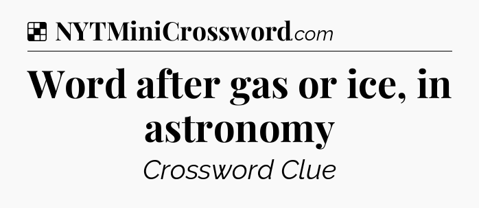 Solution: Word after gas or ice, in astronomy - NYT Crossword