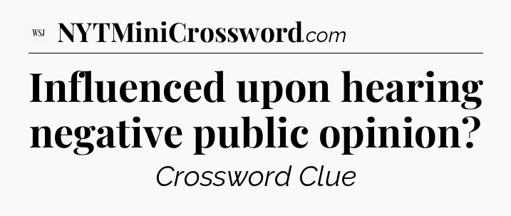 Influenced upon hearing negative public opinion - WSJ Crossword