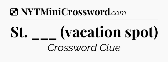 Solution: St. ___ (vacation spot) - NYT Crossword