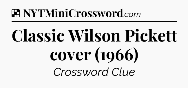 Solution: Classic Wilson Pickett cover (1966) - NYT Crossword
