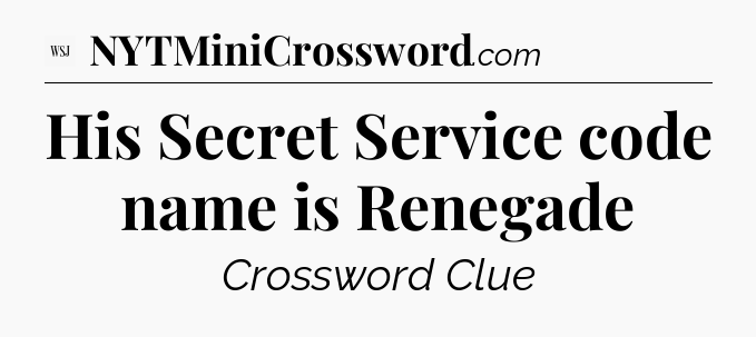 His Secret Service code name is Renegade - WSJ Crossword
