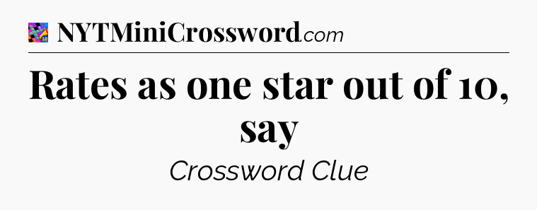 Rates as one star out of 10, say Crossword Clue
