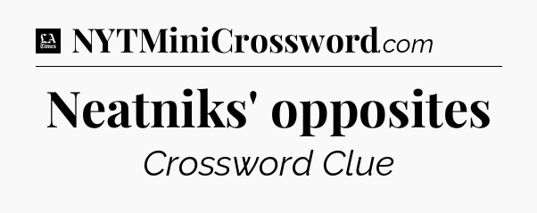 Neatniks' opposites - LA Times Crossword