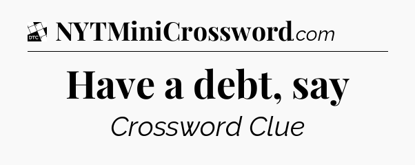 Have a debt, say - Daily Themed Classic Crossword