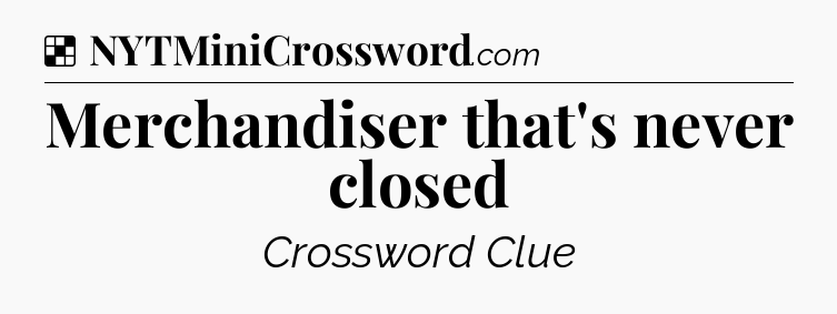 Solution: Merchandiser that's never closed - NYT Crossword